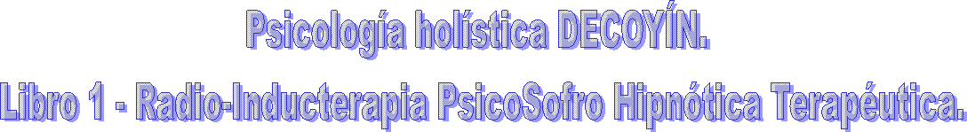 Psicologa holstica DECOYN. 
Libro 1 - Radio-Inducterapia PsicoSofro Hipntica Teraputica.