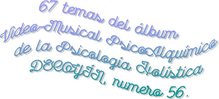 67 temas del lbum
Video-Musical PsicoAlqumico
de la Psicologa Holstica
DECOYN, numero 56.